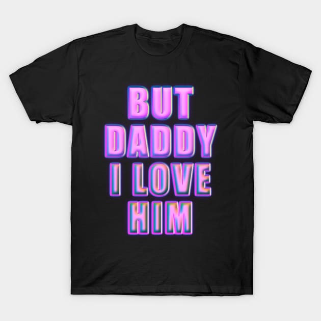 but daddy i love him T-Shirt by ZenCloak